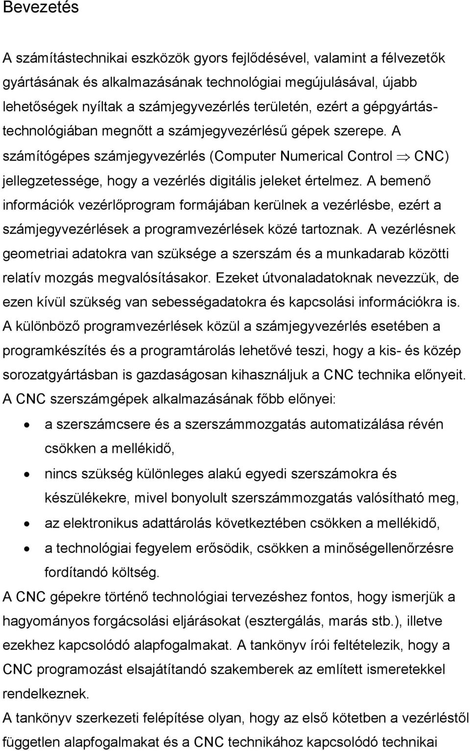 A számítógépes számjegyvezérlés (Computer Numerical Control CNC) jellegzetessége, hogy a vezérlés digitális jeleket értelmez.