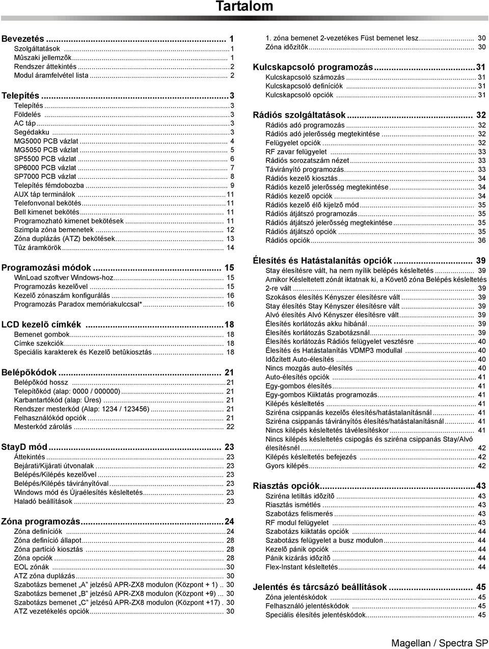 ..11 Bell kimenet bekötés... 11 Programozható kimenet bekötések... 11 Szimpla zóna bemenetek... 12 Zóna duplázás (ATZ) bekötések... 13 Tûz áramkörök... 14 Programozási módok.