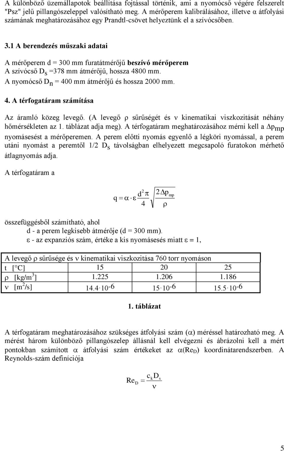 1 A berendezés műszaki adatai A mérőperem d = 300 mm furatátmérőjű beszívó mérőperem A szívócső D s =378 mm átmérőjű, hossza 4800 mm. A nyomócső D n = 400 mm átmérőjű és hossza 000 mm. 4. A térfogatáram számítása Az áramló közeg levegő.