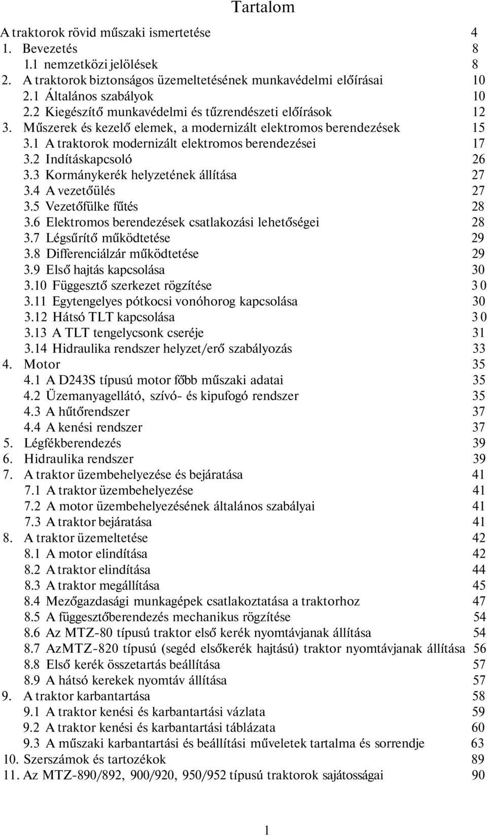 2 Indításkapcsoló 26 3.3 Kormánykerék helyzetének állítása 27 3.4 A vezetőülés 27 3.5 Vezetőfülke fűtés 28 3.6 Elektromos berendezések csatlakozási lehetőségei 28 3.7 Légsűrítő működtetése 29 3.