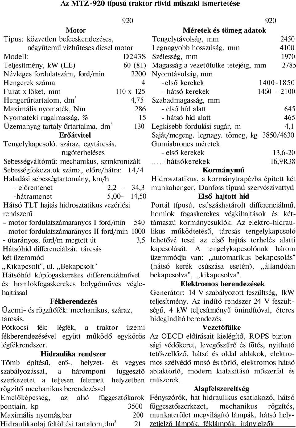 Tengelykapcsoló: száraz, egytárcsás, rugóterheléses Sebességváltómű: mechanikus, szinkronizált Sebességfokozatok száma, előre/hátra: 14/4 Haladási sebességtartomány, km/h - előremenet 2,2-34,3