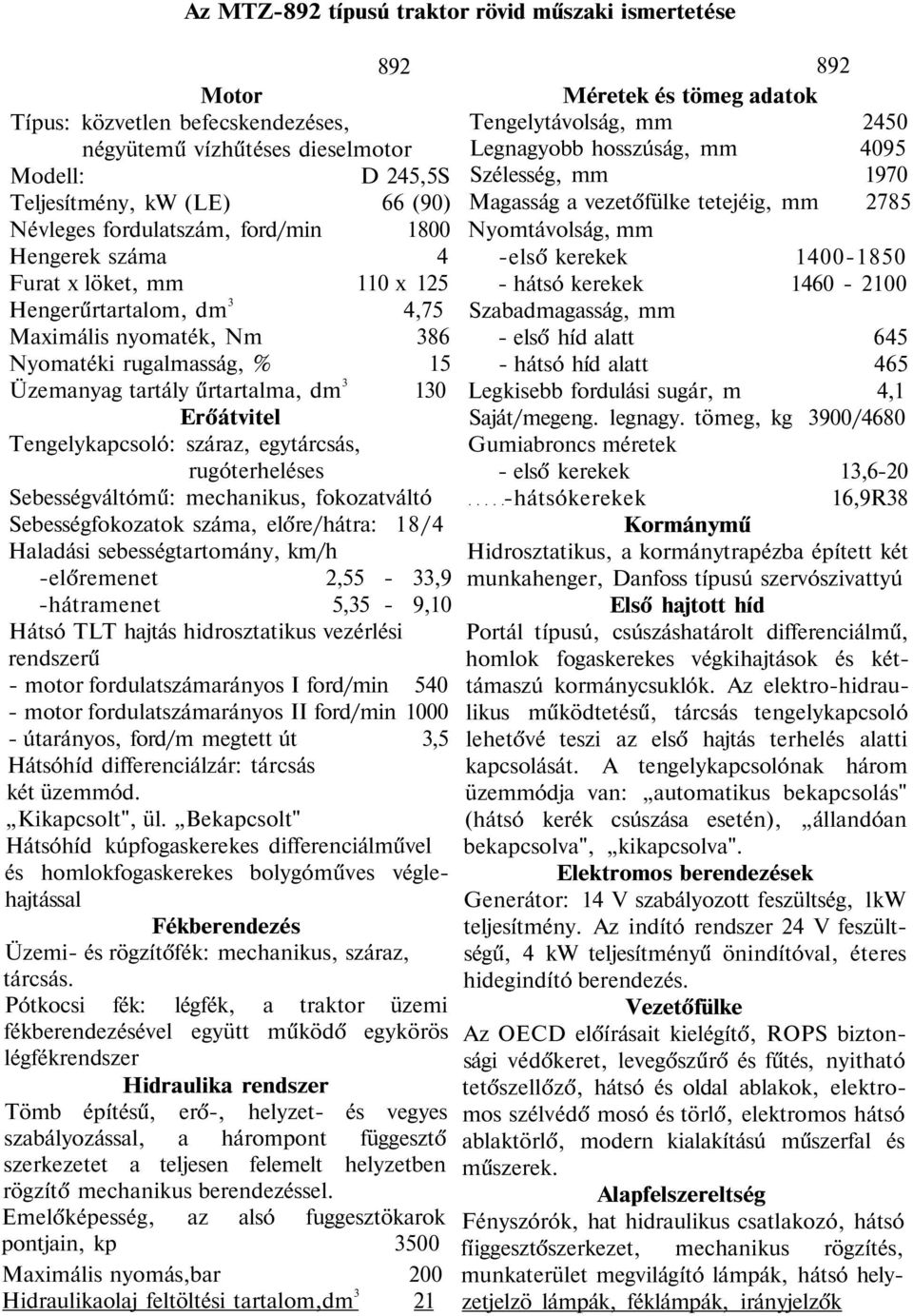 -első kerekek 1400-1850 Furat x löket, mm 110 x 125 - hátsó kerekek 1460-2100 Hengerűrtartalom, dm 3 4,75 Szabadmagasság, mm Maximális nyomaték, Nm 386 - első híd alatt 645 Nyomatéki rugalmasság, %