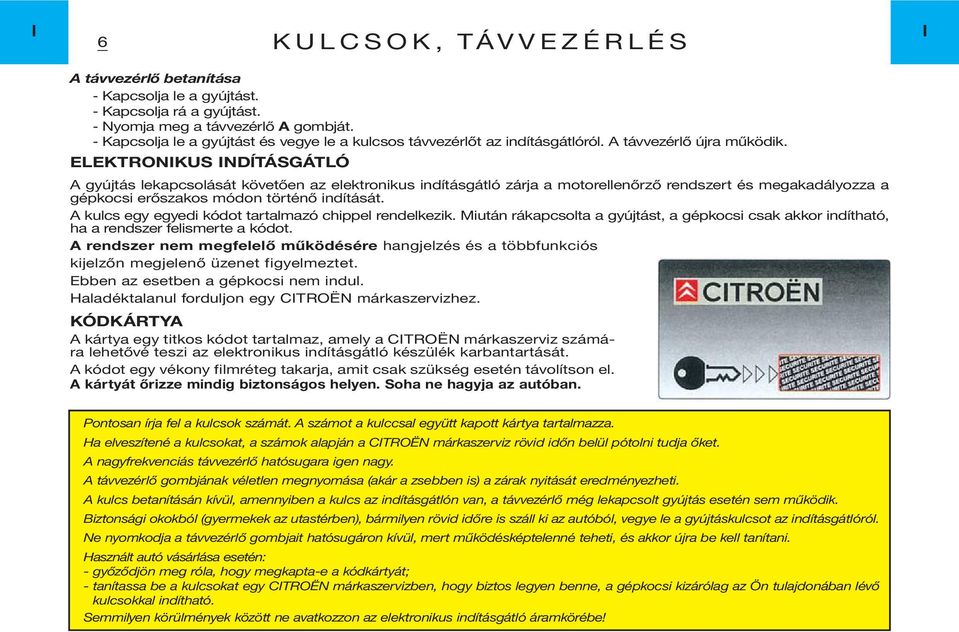 ELEKTRONIKUS INDĺTÁSGÁTLÓ A gyújtás lekapcsolását követően az elektronikus indításgátló zárja a motorellenőrző rendszert és megakadályozza a gépkocsi erőszakos módon történő indítását.