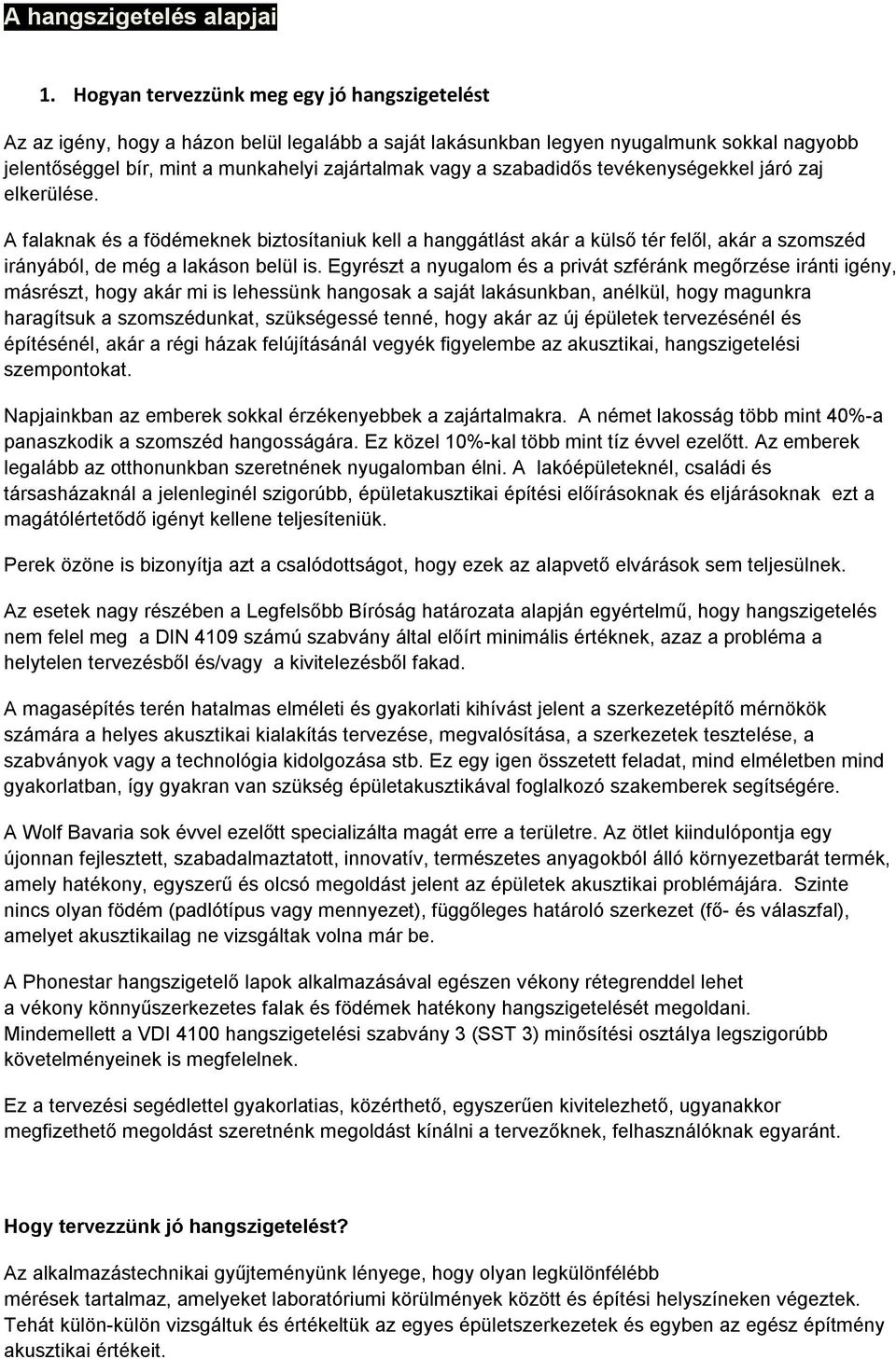 Egyrészt a nyugalom és a privát szféránk megőrzése iránti igény, másrészt, hogy akár mi is lehessünk hangosak a saját lakásunkban, anélkül, hogy magunkra haragítsuk a szomszédunkat, szükségessé