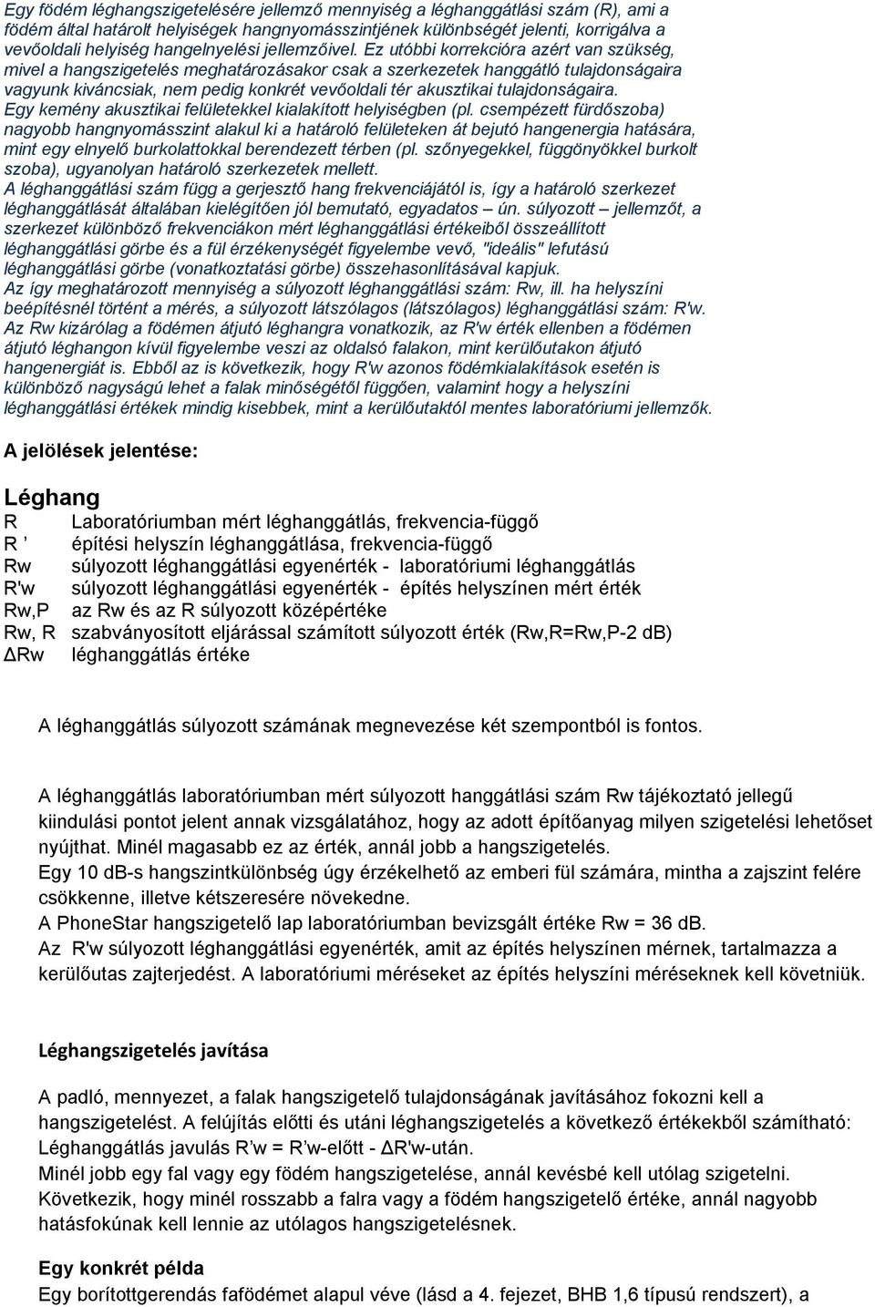 Ez utóbbi korrekcióra azért van szükség, mivel a hangszigetelés meghatározásakor csak a szerkezetek hanggátló tulajdonságaira vagyunk kiváncsiak, nem pedig konkrét vevőoldali tér akusztikai