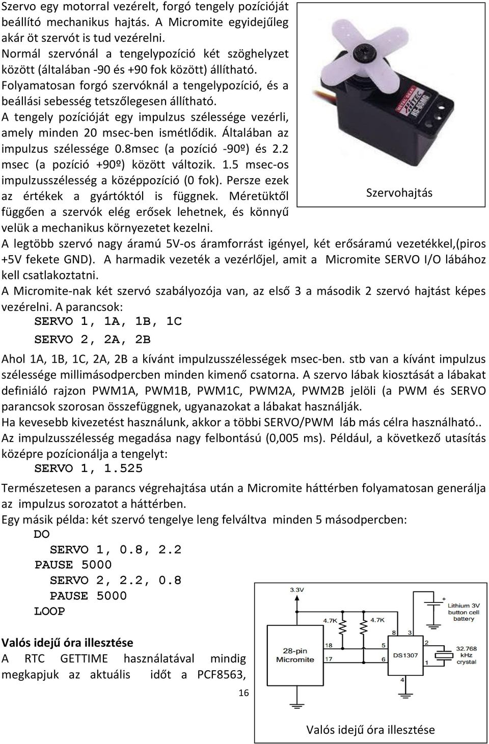 A tengely pozícióját egy impulzus szélessége vezérli, amely minden 20 msec-ben ismétlődik. Általában az impulzus szélessége 0.8msec (a pozíció -90º) és 2.2 msec (a pozíció +90º) között változik. 1.