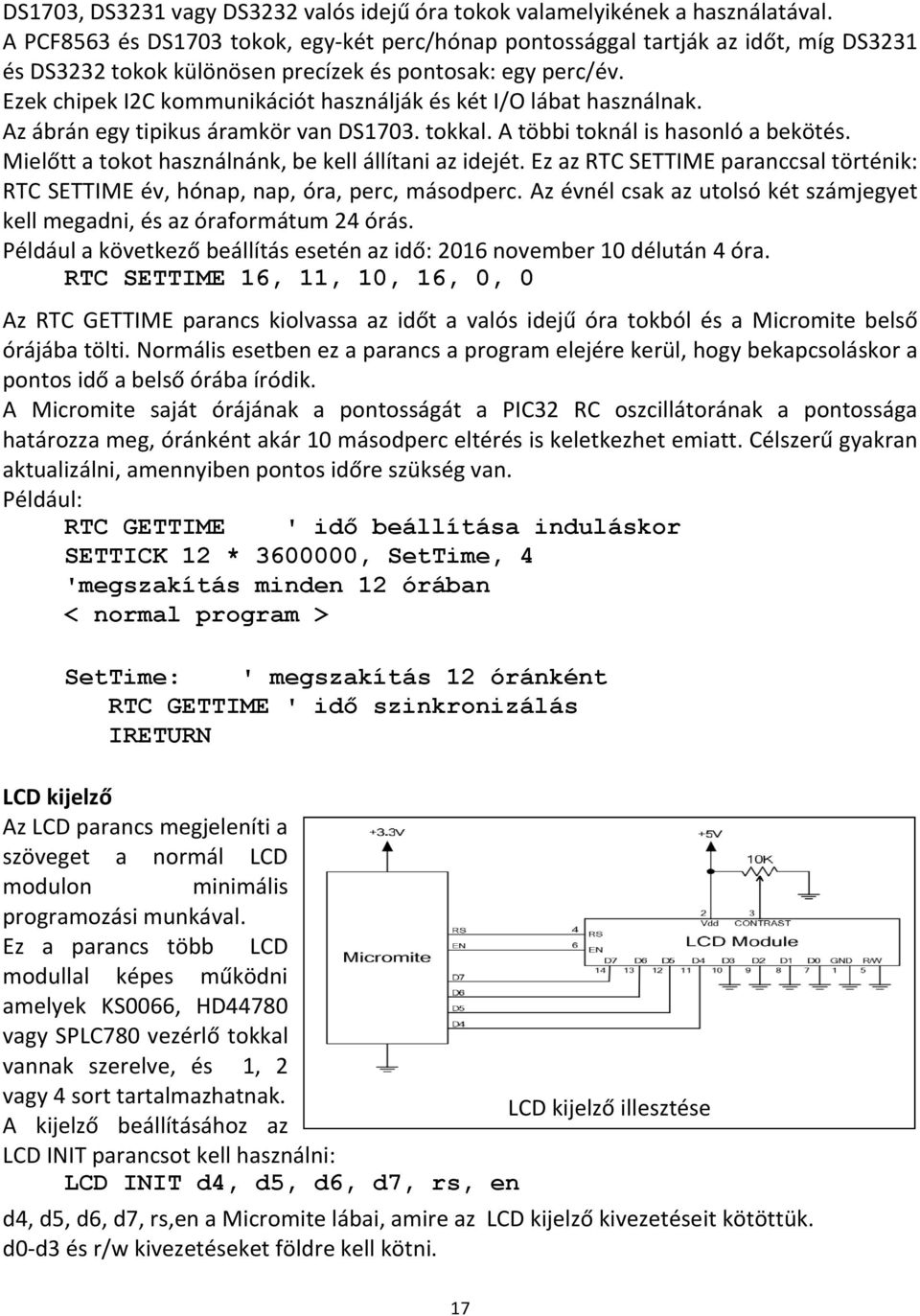 Ezek chipek I2C kommunikációt használják és két I/O lábat használnak. Az ábrán egy tipikus áramkör van DS1703. tokkal. A többi toknál is hasonló a bekötés.