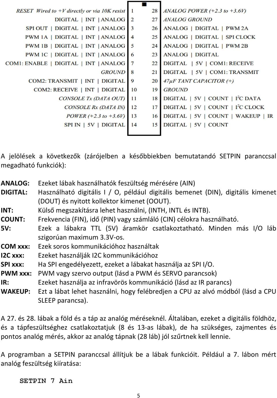 COUNT: Frekvencia (FIN), idő (PIN) vagy számláló (CIN) célokra használható. 5V: Ezek a lábakra TTL (5V) áramkör csatlakoztatható. Minden más I/O láb szigorúan maximum 3.3V-os.