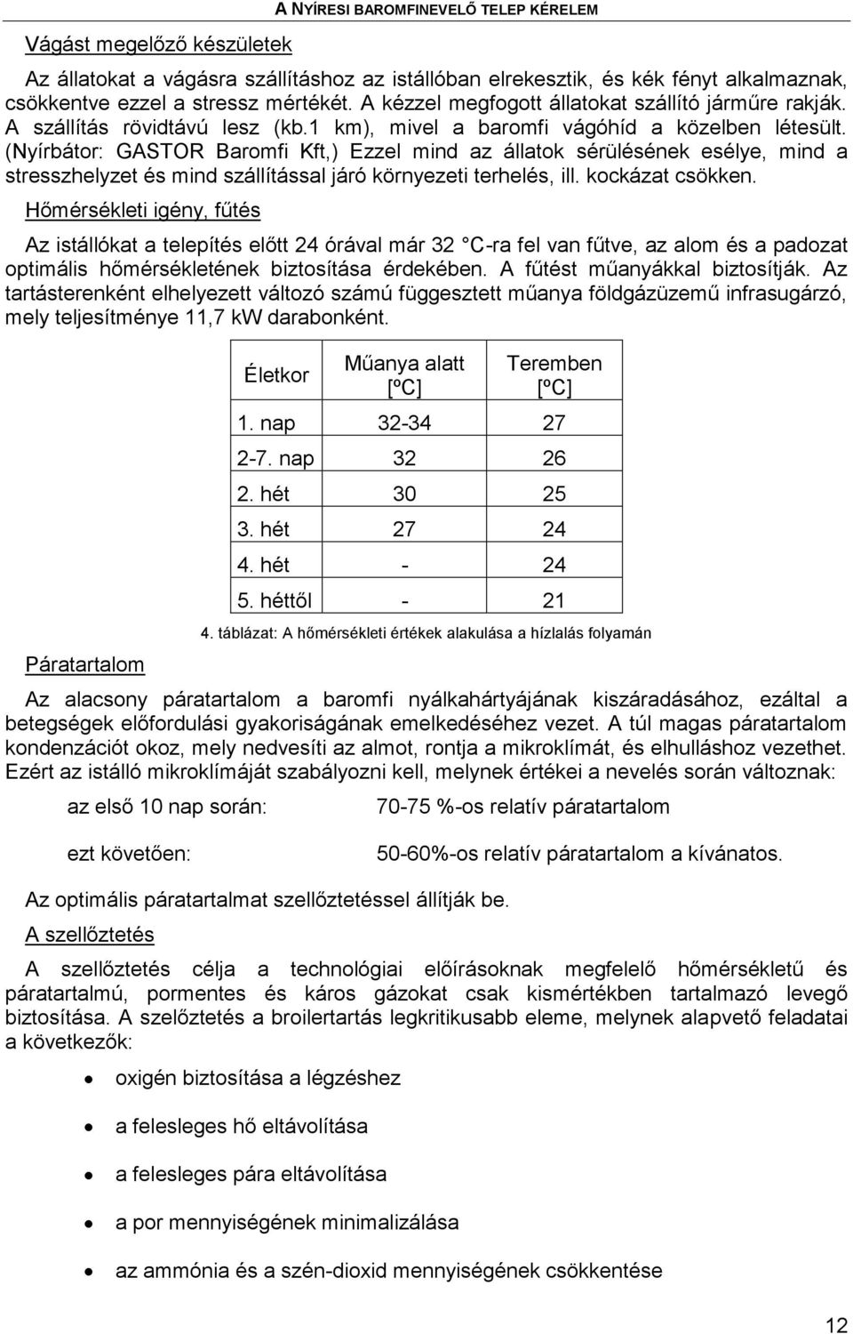 (Nyírbátor: GASTOR Baromfi Kft,) Ezzel mind az állatok sérülésének esélye, mind a stresszhelyzet és mind szállítással járó környezeti terhelés, ill. kockázat csökken.