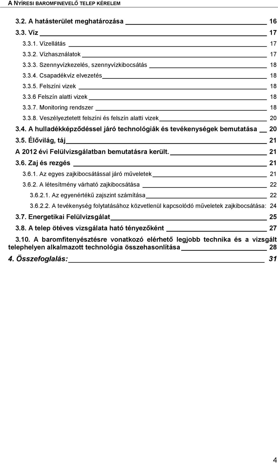 A hulladékképződéssel járó technológiák és tevékenységek bemutatása 20 3.5. Élővilág, táj 21 A 2012 évi Felülvizsgálatban bemutatásra került. 21 3.6. Zaj és rezgés 21 3.6.1. Az egyes zajkibocsátással járó műveletek 21 3.