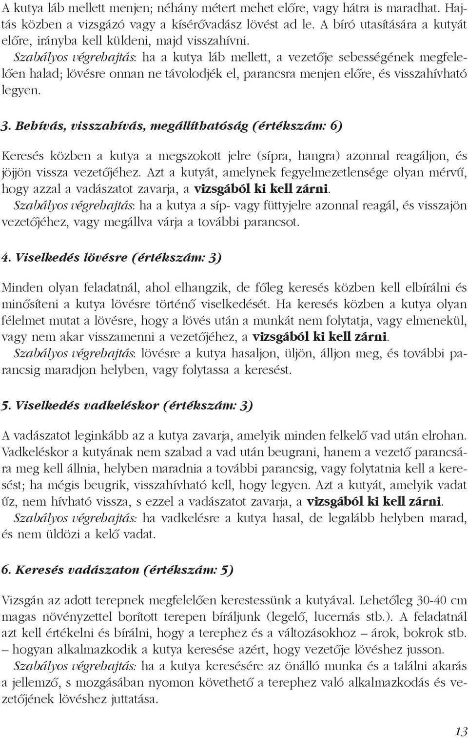 Szabályos végrehajtás: ha a kutya láb mellett, a vezetője sebességének megfelelően halad; lövésre onnan ne távolodjék el, parancsra menjen előre, és visszahívható legyen. 3.