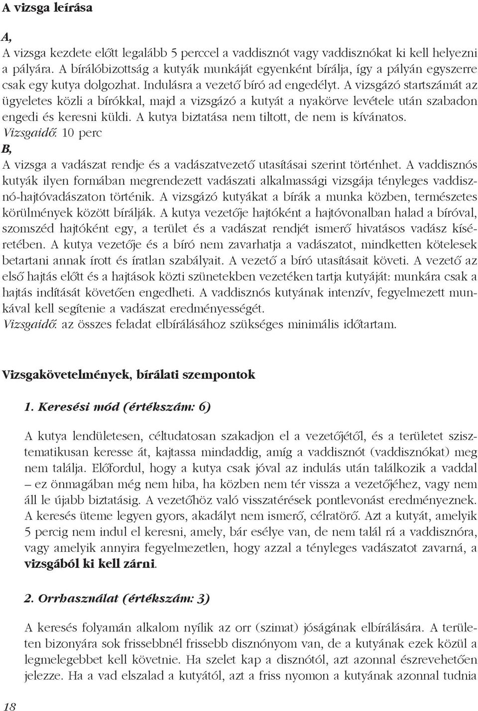 A vizsgázó startszámát az ügyeletes közli a bírókkal, majd a vizsgázó a kutyát a nyakörve levétele után szabadon engedi és keresni küldi. A kutya biztatása nem tiltott, de nem is kívánatos.