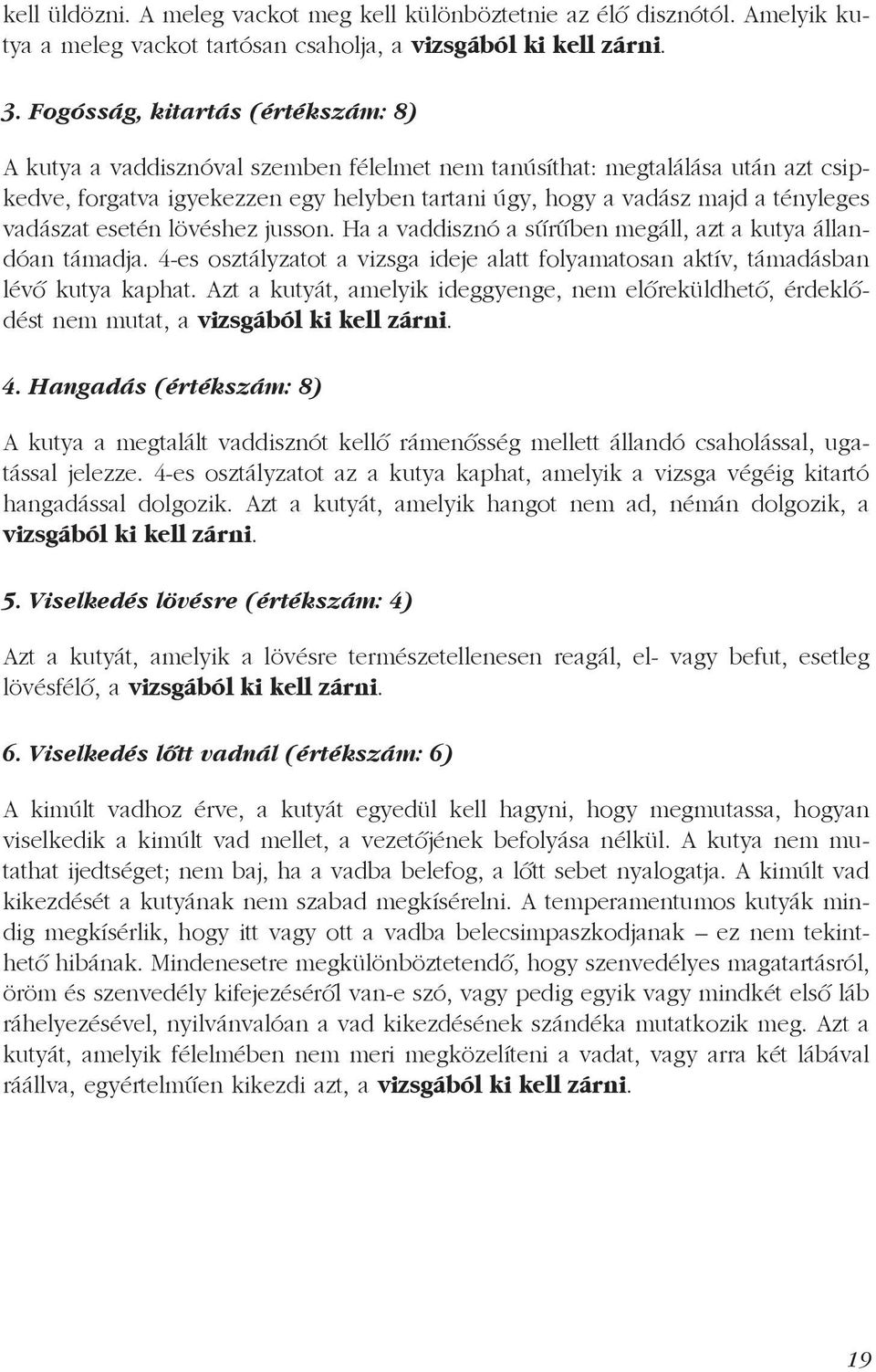 vadászat esetén lövéshez jusson. Ha a vaddisznó a sűrűben megáll, azt a kutya állandóan támadja. 4-es osztályzatot a vizsga ideje alatt folyamatosan aktív, támadásban lévő kutya kaphat.