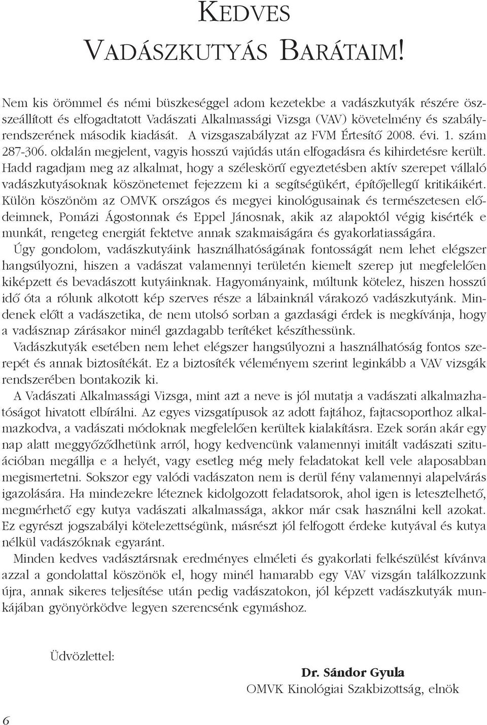 A vizsgaszabályzat az FVM Értesítő 2008. évi. 1. szám 287-306. oldalán megjelent, vagyis hosszú vajúdás után elfogadásra és kihirdetésre került.