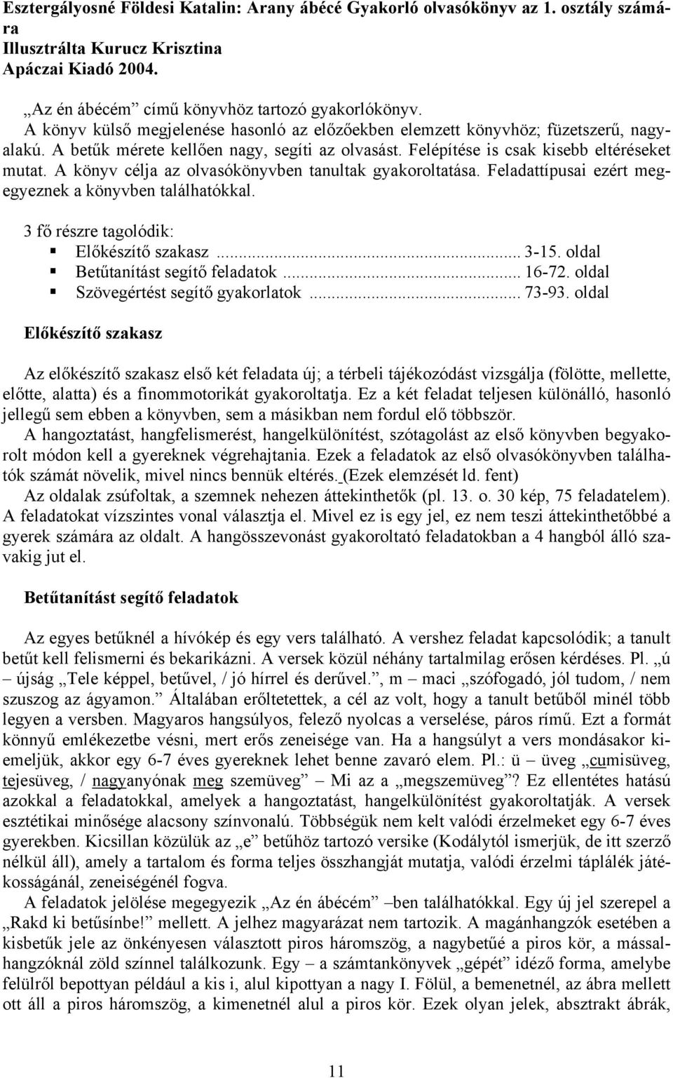 A könyv célja az olvasókönyvben tanultak gyakoroltatása. Feladattípusai ezért megegyeznek a könyvben találhatókkal. 3 fő részre tagolódik:! Előkészítő szakasz... 3-15. oldal!