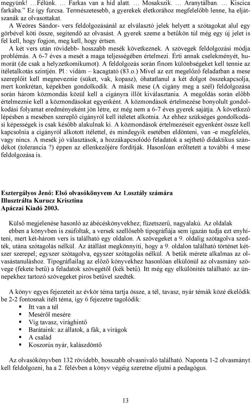 A gyerek szeme a betűkön túl még egy új jelet is fel kell, hogy fogjon, meg kell, hogy értsen. A két vers után rövidebb- hosszabb mesék következnek. A szövegek feldolgozási módja problémás.