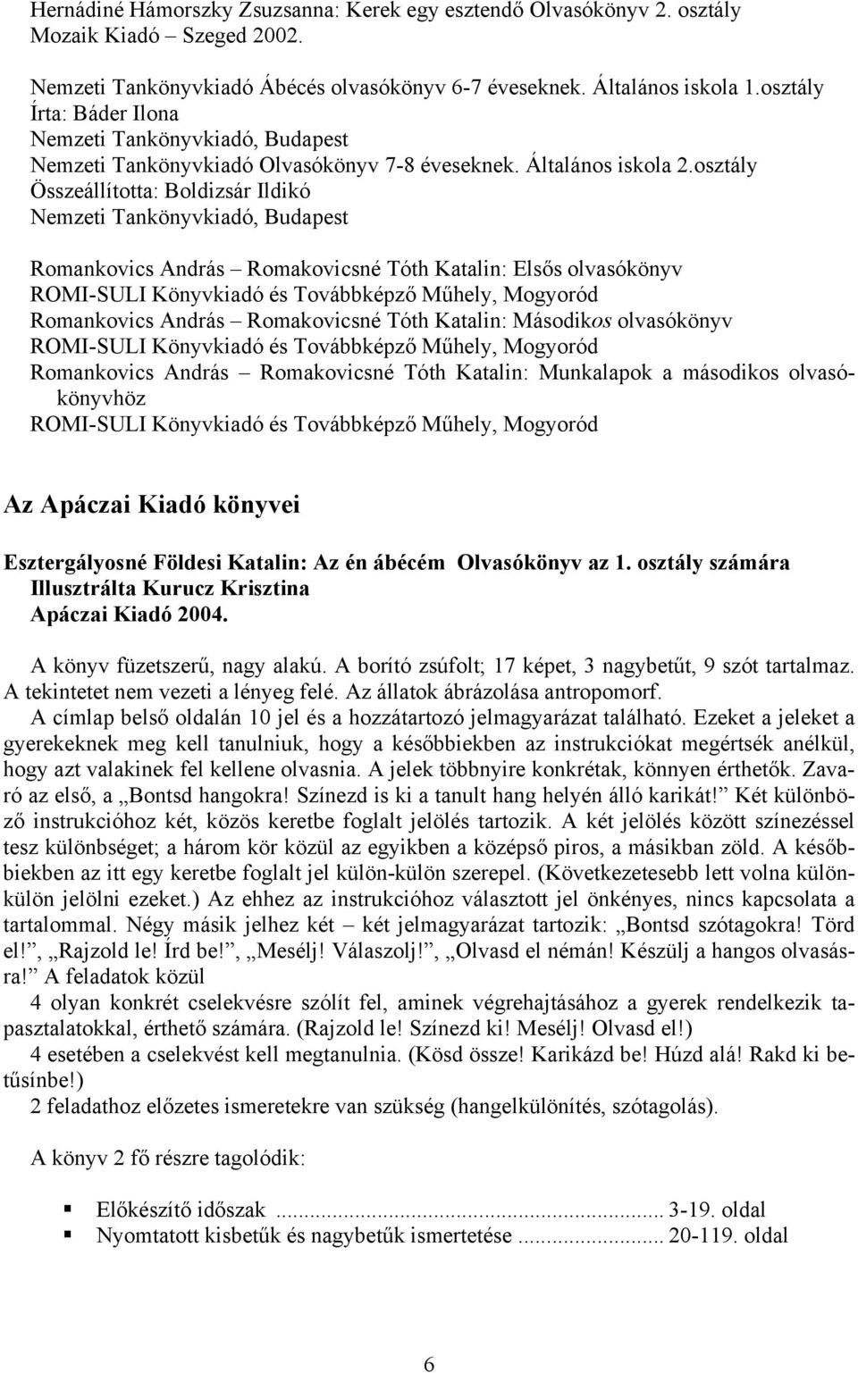 osztály Összeállította: Boldizsár Ildikó Nemzeti Tankönyvkiadó, Budapest Romankovics András Romakovicsné Tóth Katalin: Elsős olvasókönyv ROMI-SULI Könyvkiadó és Továbbképző Műhely, Mogyoród