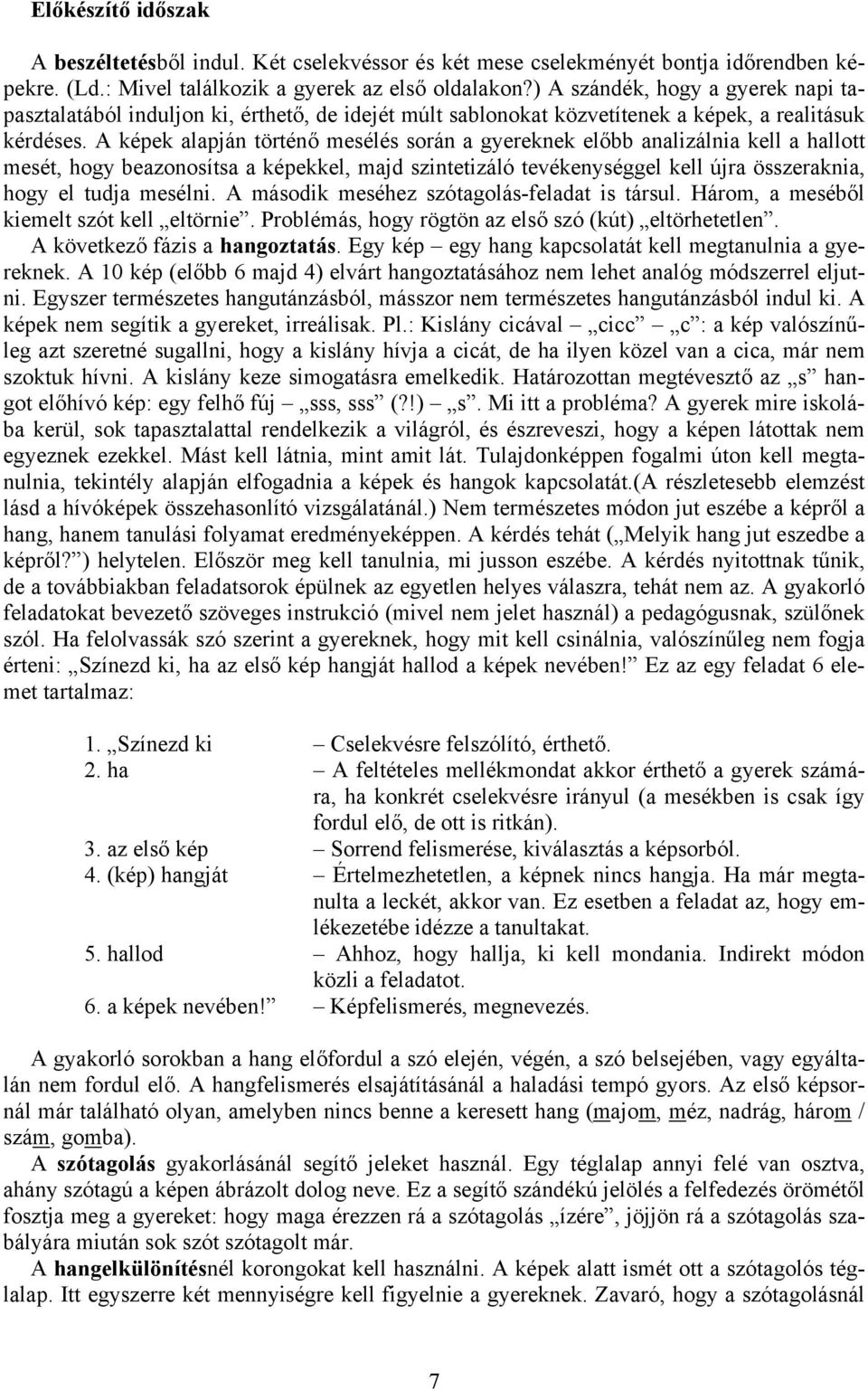 A képek alapján történő mesélés során a gyereknek előbb analizálnia kell a hallott mesét, hogy beazonosítsa a képekkel, majd szintetizáló tevékenységgel kell újra összeraknia, hogy el tudja mesélni.