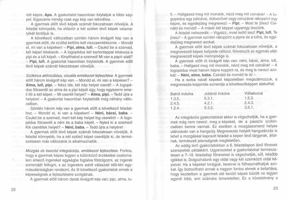 - Mondd el, mi van a képeken! - Pipi, alma, lufi. - Csukd be a szemed, két képet letakarok. - A logopédus két kartonlappal letakarja a pipi és a lufi képét. - Kinyithatod a szemed!