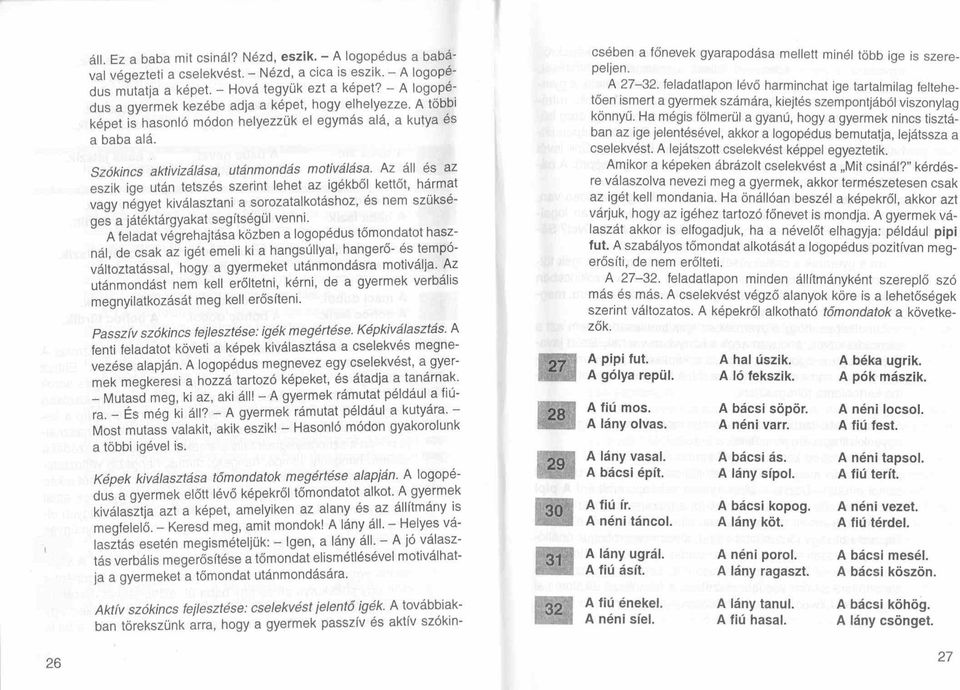 Az áll és az eszik ige után tetszés szerint lehet az igékböl kettőt, hármat vagy négyet kiválasztani a sorozatalkotáshoz, és nem szükséges a játéktárgyakat segítségül venni.