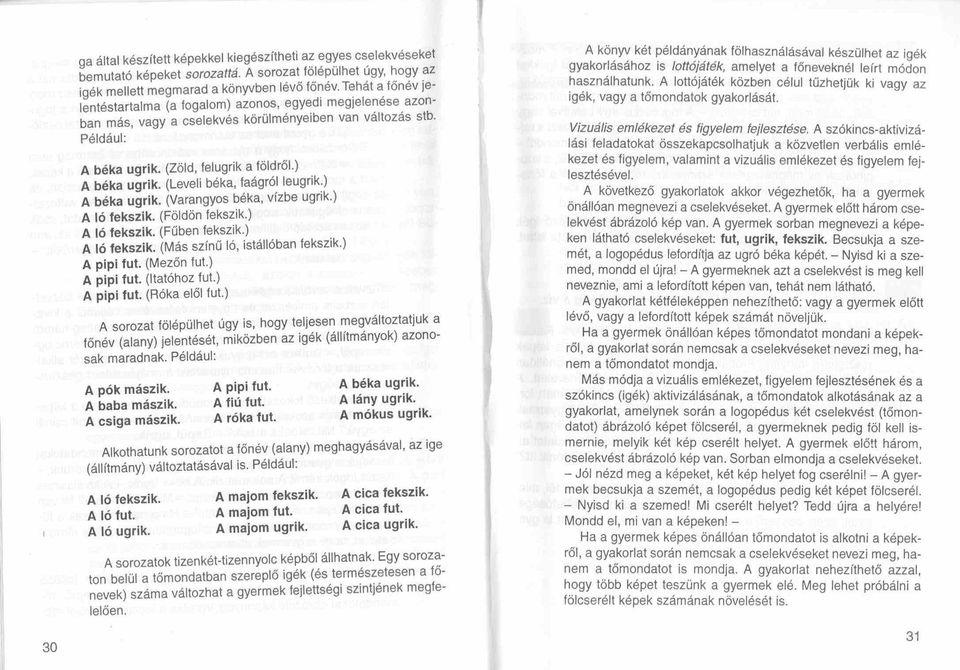 (Leveli béka, faágról leugrik.) A béka ugrik. (Varangyos béka, vízbe ugrik.) A ló fekszik. (Földön fekszik.) A ló fekszik. (Fűben fekszik.) A ló fekszik. (Más színű ló, istállóban fekszik.