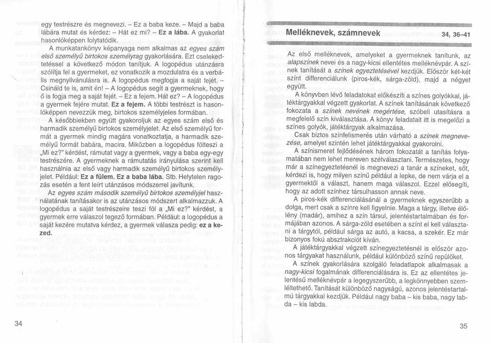 A logopédus utánzásra szólítja fel a gyermeket, ez vonatkozik a mozdulatra és a verbális megnyilvánulás ra is. A logopédus megfogja a saját fejét. - Csináld te is, amit én!