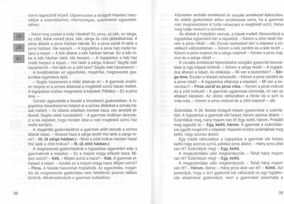 - A kék állatok a kék házban laknak. Ez a kék róka a kék házban lakik. Ide teszem. - A logopédus a kék ház mellé helyezi a képet. - Hol lakik a sárga mókus? Segíts neki hazamenni!