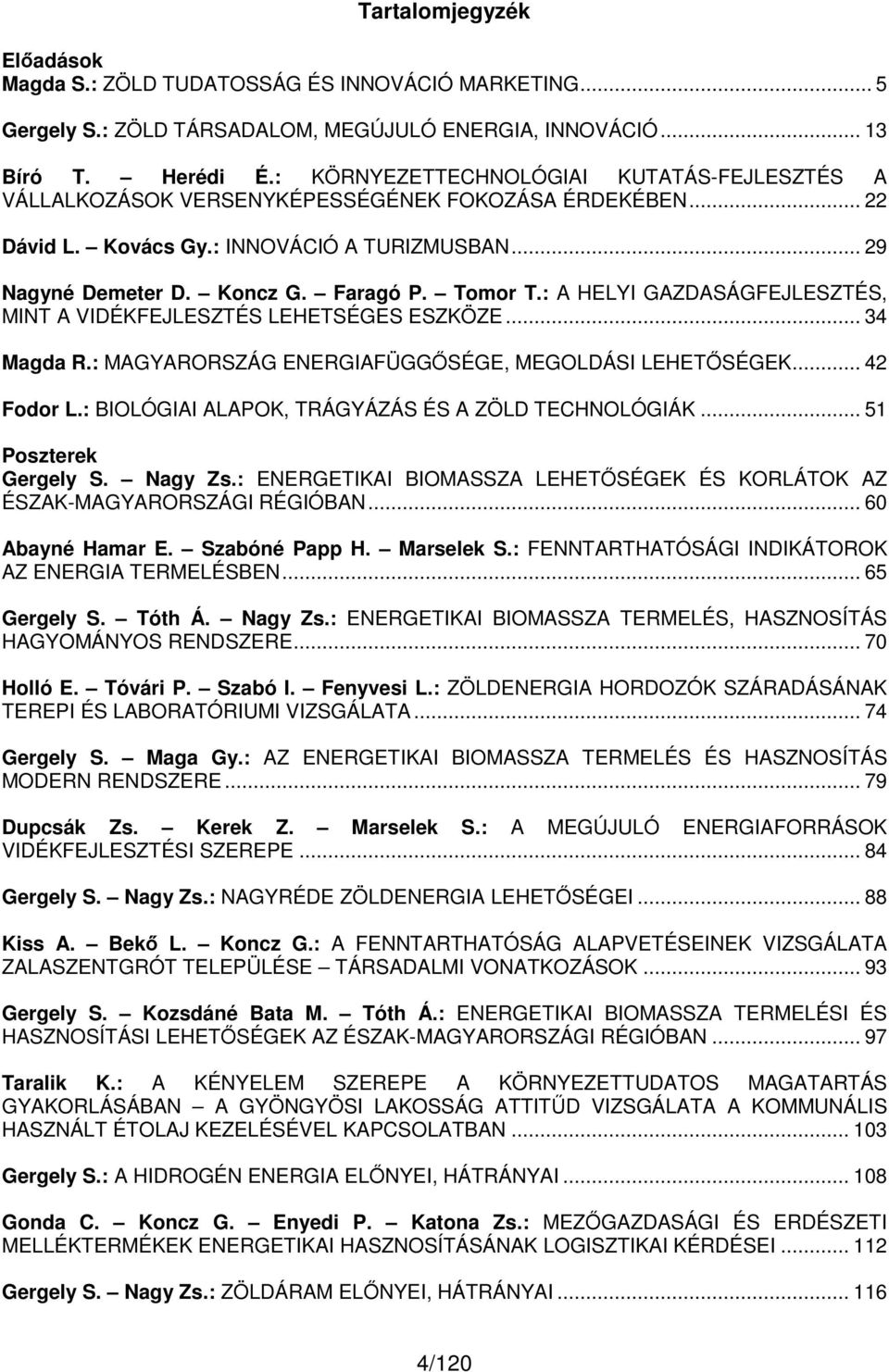 : A HELYI GAZDASÁGFEJLESZTÉS, MINT A VIDÉKFEJLESZTÉS LEHETSÉGES ESZKÖZE... 34 Magda R.: MAGYARORSZÁG ENERGIAFÜGGŐSÉGE, MEGOLDÁSI LEHETŐSÉGEK... 42 Fodor L.