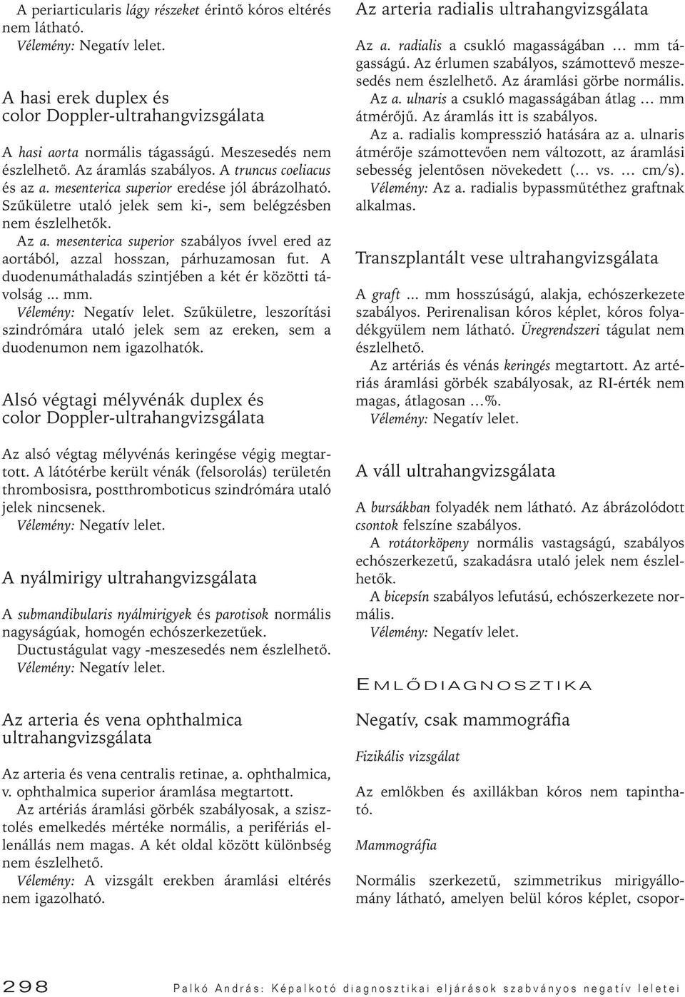 mesenterica superior szabályos ívvel ered az aortából, azzal hosszan, párhuzamosan fut. A duodenumáthaladás szintjében a két ér közötti távolság... mm.