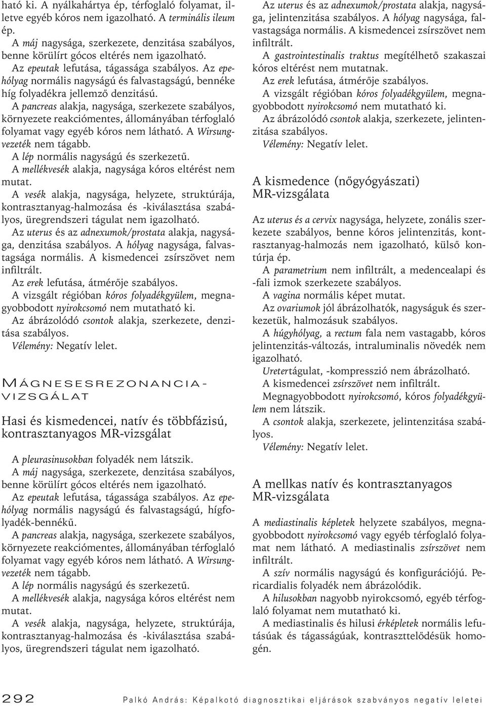 denzitású. A pancreas alakja, nagysága, szerkezete szabályos, környezete reakciómentes, állományában térfoglaló folyamat vagy egyéb kóros nem látható. A Wirsungvezeték nem tágabb.