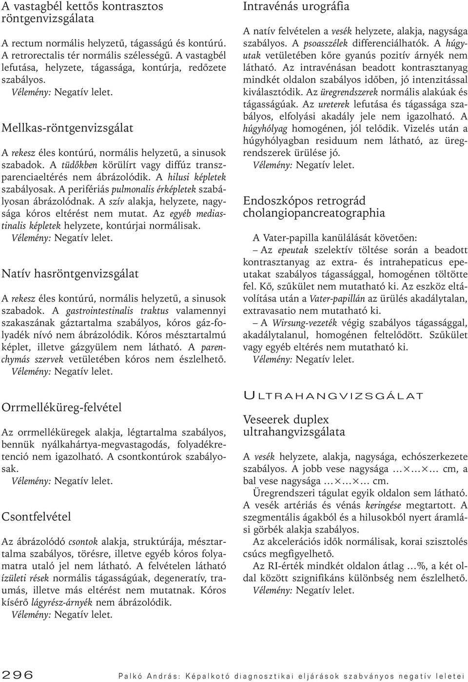 A tüdôkben körülírt vagy diffúz transzparenciaeltérés nem ábrázolódik. A hilusi képletek szabályosak. A perifériás pulmonalis érképletek szabályosan ábrázolódnak.