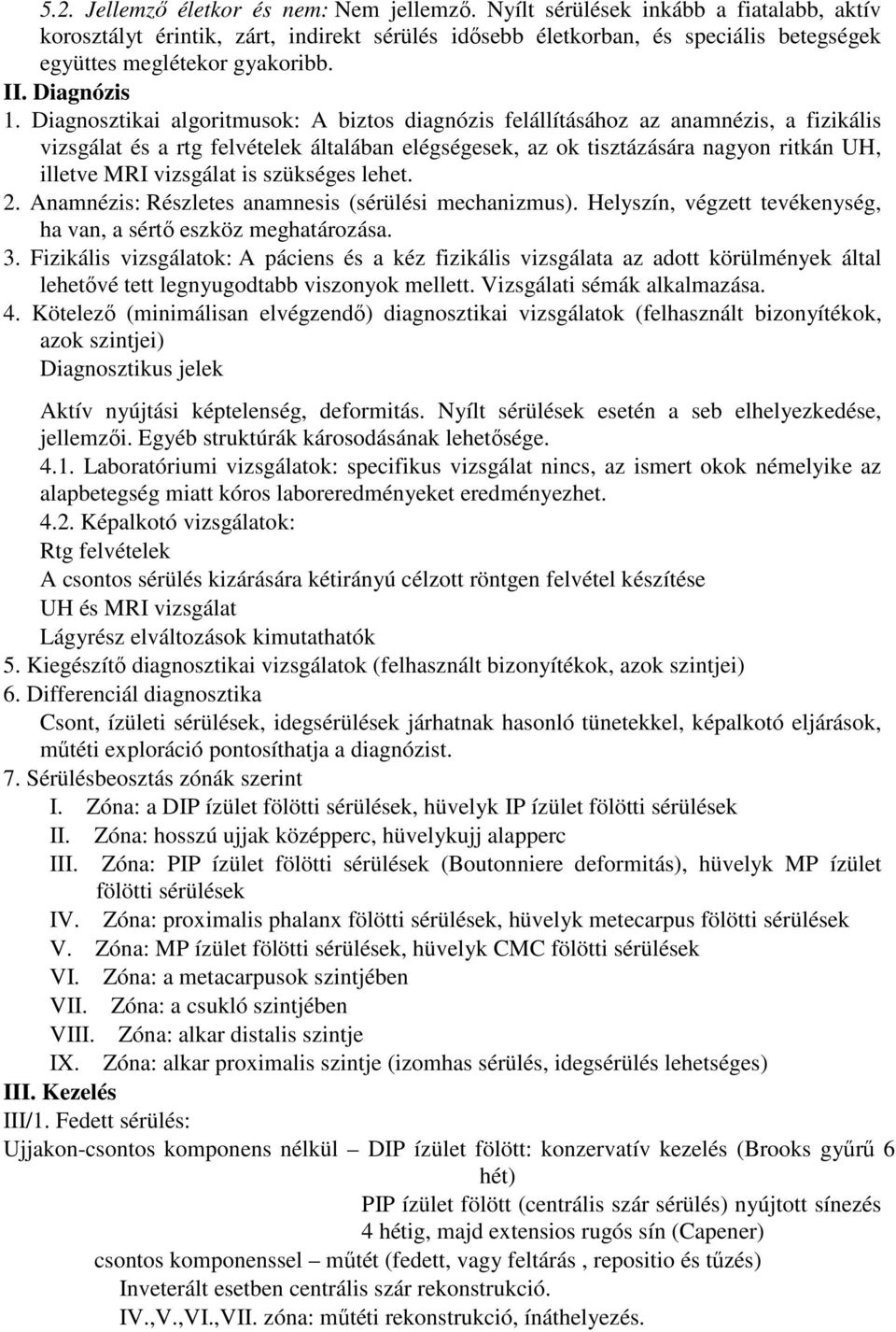 Diagnosztikai algoritmusok: A biztos diagnózis felállításához az anamnézis, a fizikális vizsgálat és a rtg felvételek általában elégségesek, az ok tisztázására nagyon ritkán UH, illetve MRI vizsgálat