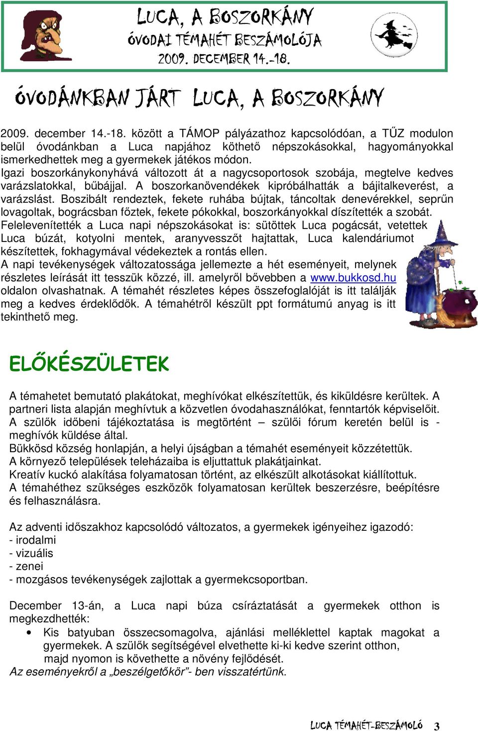 Igazi boszorkánykonyhává változott át a nagycsoportosok szobája, megtelve kedves varázslatokkal, bűbájjal. A boszorkanövendékek kipróbálhatták a bájitalkeverést, a varázslást.