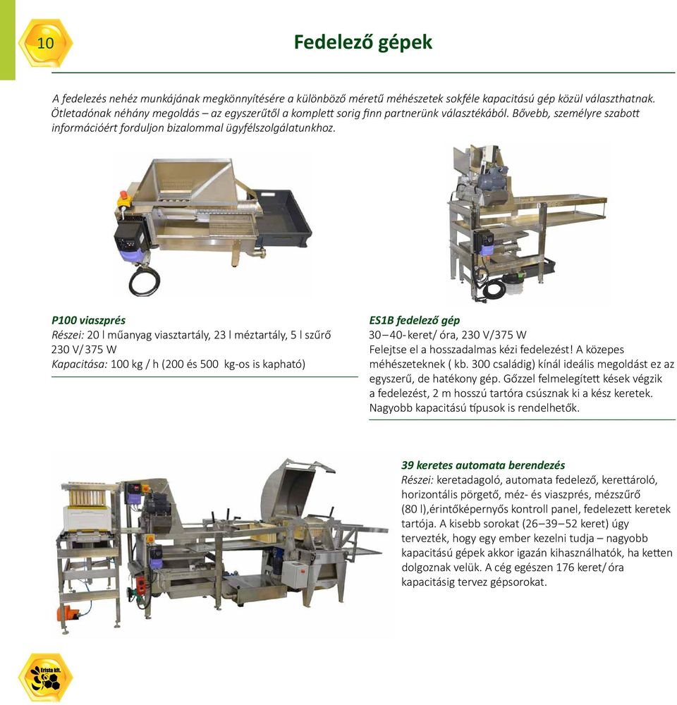 P100 viaszprés Részei: 20 l műanyag viasztartály, 23 l méztartály, 5 l szűrő 230 V/ 375 W Kapacitása: 100 kg / h (200 és 500 kg-os is kapható) ES1B fedelező gép 30 40- keret/ óra, 230 V/375 W