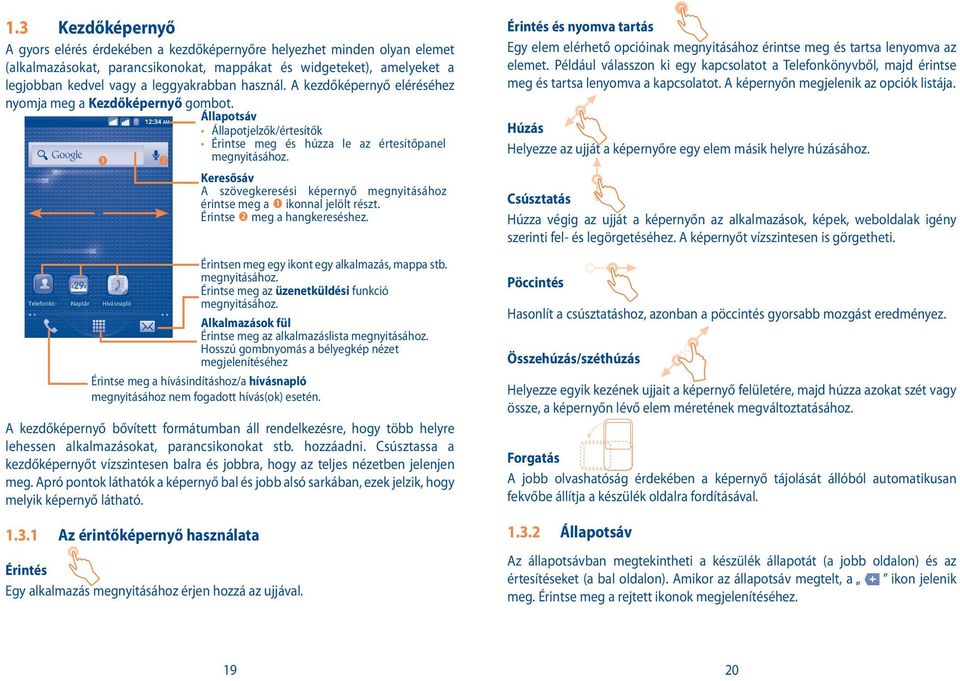 Keresősáv A szövegkeresési képernyő megnyitásához érintse meg a ikonnal jelölt részt. Érintse meg a hangkereséshez. Érintsen meg egy ikont egy alkalmazás, mappa stb. megnyitásához. Érintse meg az üzenetküldési funkció megnyitásához.