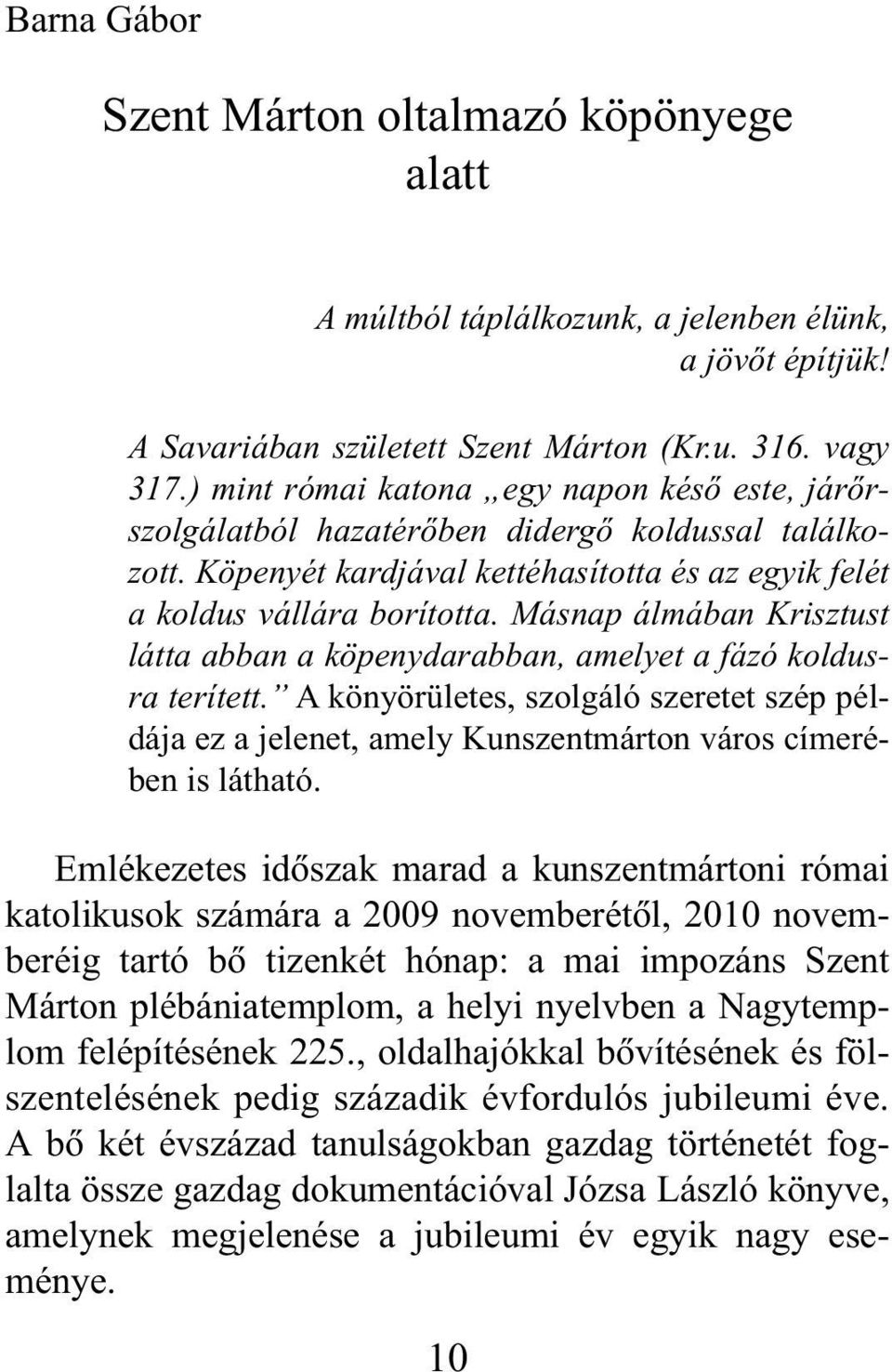 Másnap álmában Krisztust látta abban a köpenydarabban, amelyet a fázó koldusra terített. A könyörületes, szolgáló szeretet szép példája ez a jelenet, amely Kunszentmárton város címerében is látható.