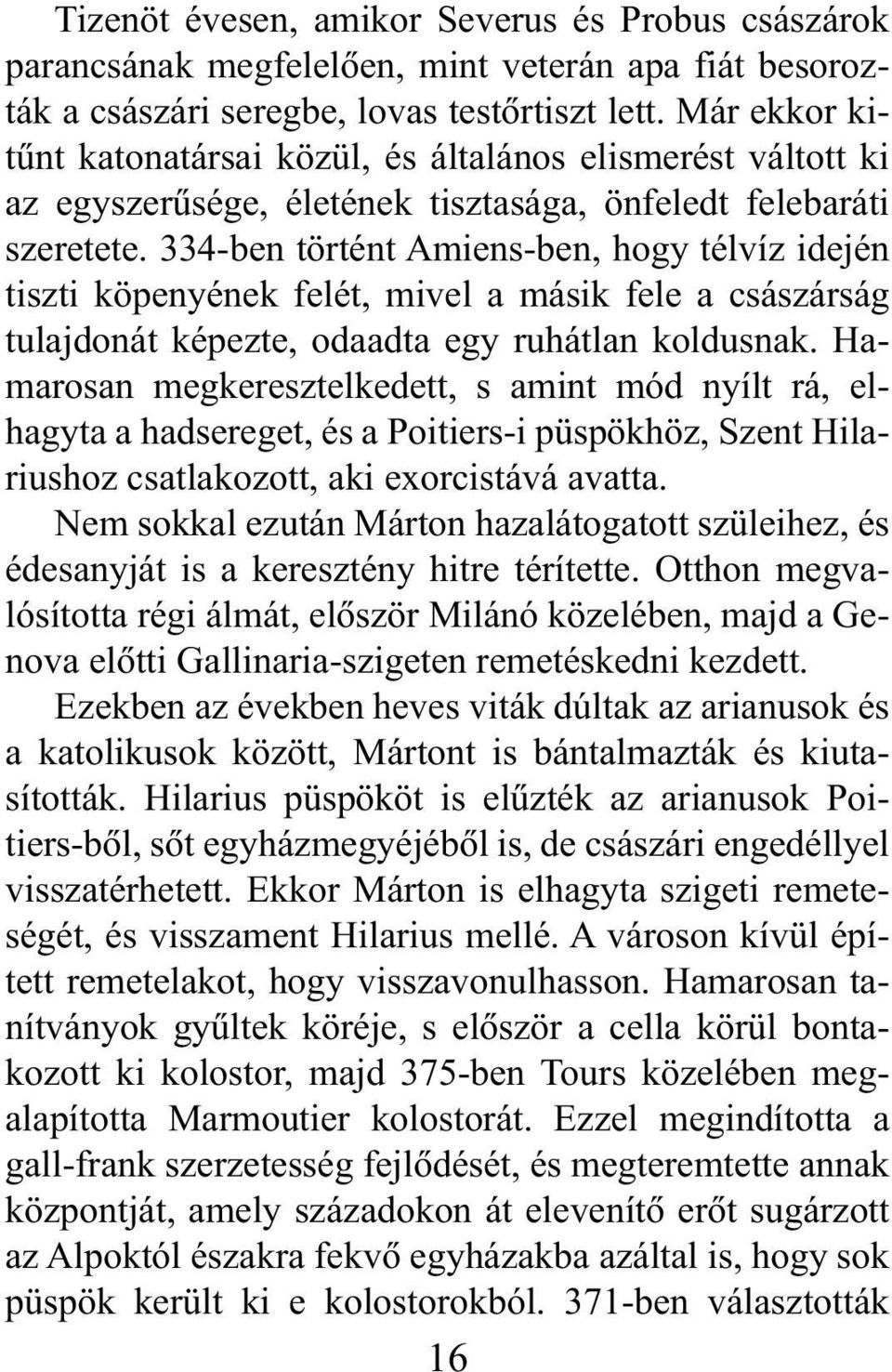 334-ben történt Amiens-ben, hogy télvíz idején tiszti köpenyének felét, mivel a másik fele a császárság tulajdonát képezte, odaadta egy ruhátlan koldusnak.