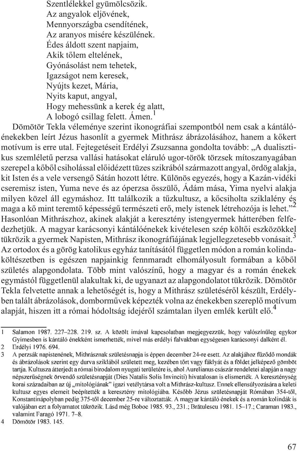 Ámen. 1 Dömötör Tekla véleménye szerint ikonográfiai szempontból nem csak a kántálóénekekben leírt Jézus hasonlít a gyermek Mithrász ábrázolásához, hanem a kõkert motívum is erre utal.