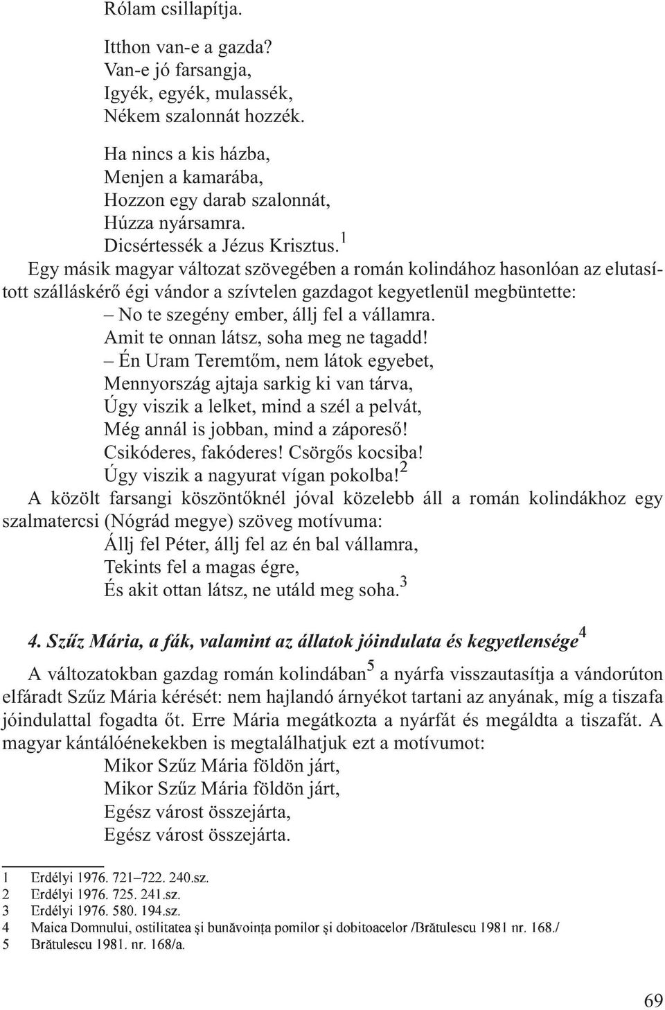 1 Egy másik magyar változat szövegében a román kolindához hasonlóan az elutasított szálláskérõ égi vándor a szívtelen gazdagot kegyetlenül megbüntette: No te szegény ember, állj fel a vállamra.