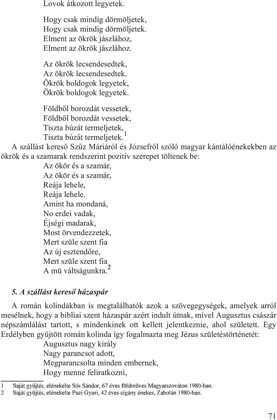 1 A szállást keresõ Szûz Máriáról és Józsefrõl szóló magyar kántálóénekekben az ökrök és a szamarak rendszerint pozitív szerepet töltenek be: Az ökör és a szamár, Az ökör és a szamár, Reája lehele,