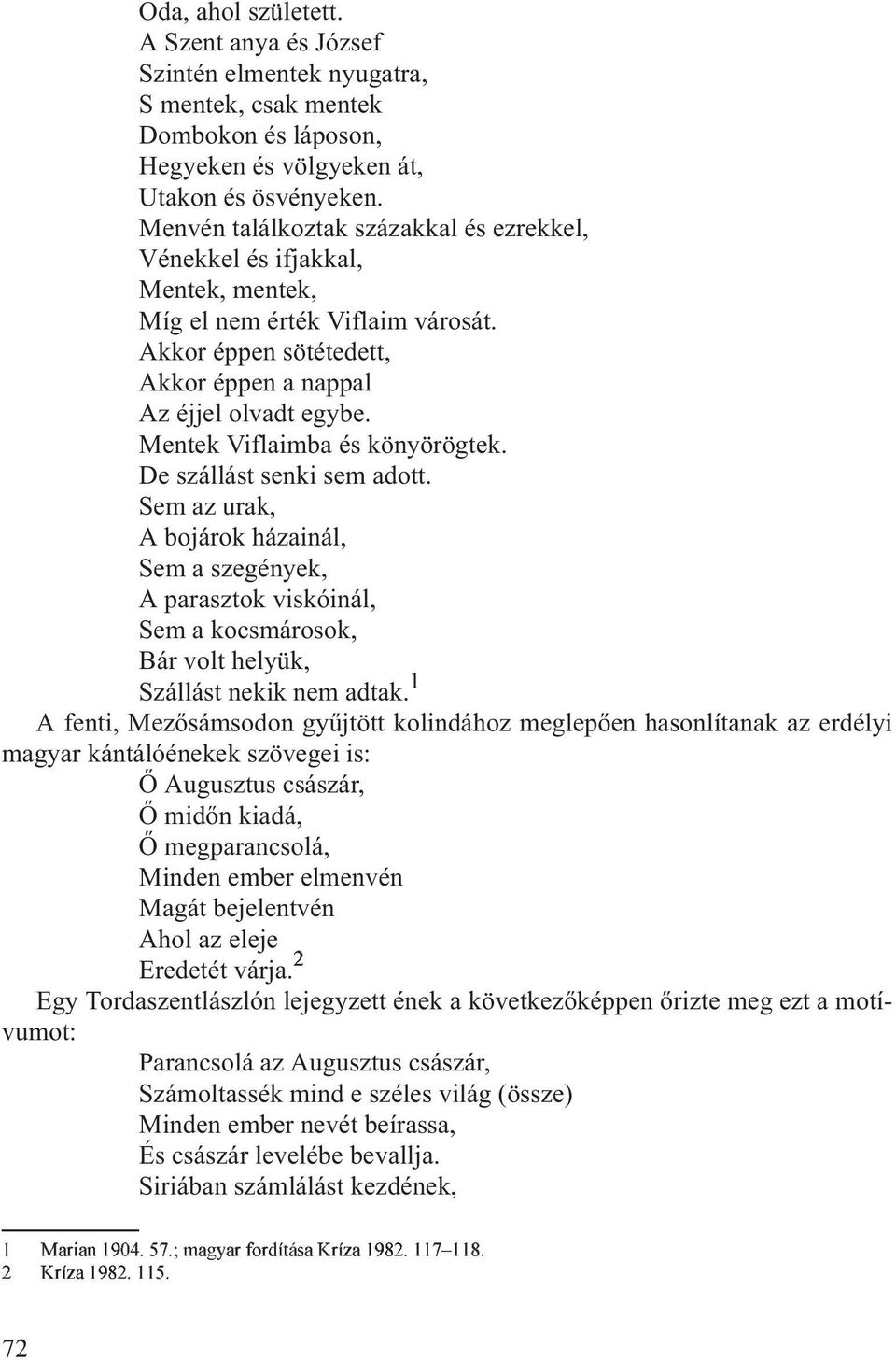 Mentek Viflaimba és könyörögtek. De szállást senki sem adott. Sem az urak, A bojárok házainál, Sem a szegények, A parasztok viskóinál, Sem a kocsmárosok, Bár volt helyük, Szállást nekik nem adtak.