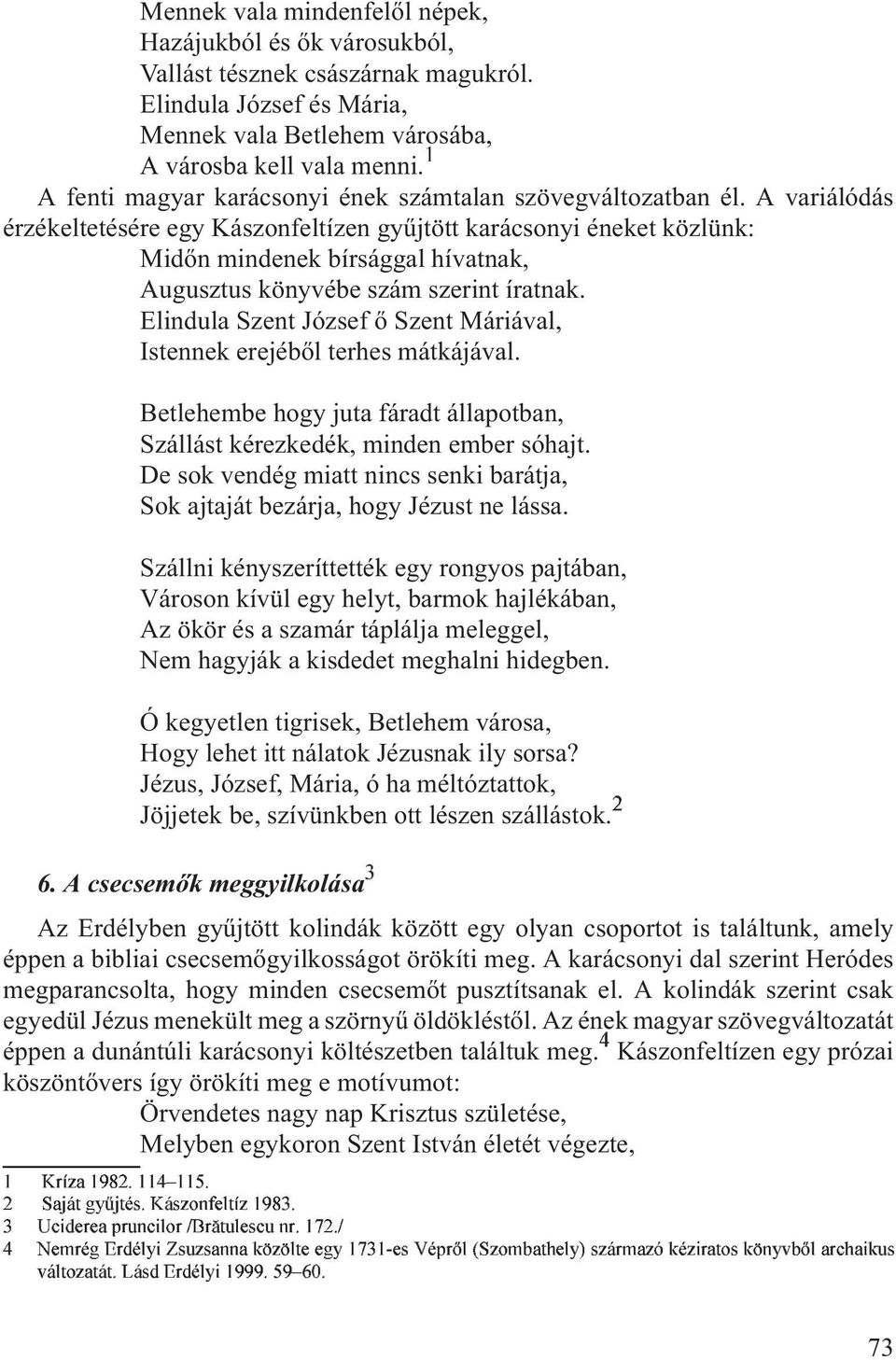 A variálódás érzékeltetésére egy Kászonfeltízen gyûjtött karácsonyi éneket közlünk: Midõn mindenek bírsággal hívatnak, Augusztus könyvébe szám szerint íratnak.