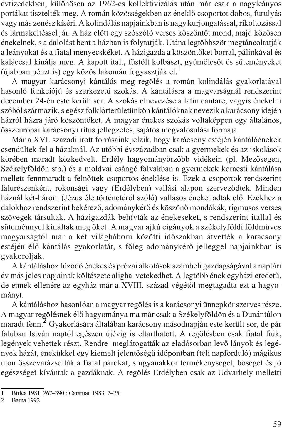 Utána legtöbbször megtáncoltatják a leányokat és a fiatal menyecskéket. A házigazda a köszöntõket borral, pálinkával és kaláccsal kínálja meg.