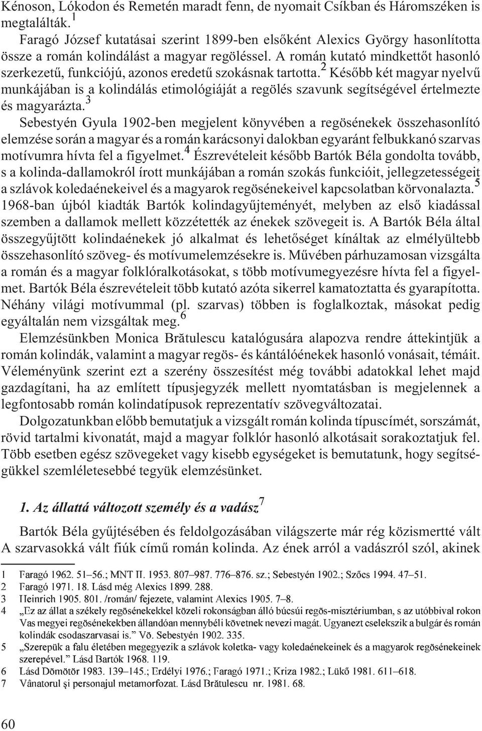 A román 2 kutató mindkettõt hasonló szerkezetû, funkciójú, azonos eredetû szokásnak tartotta.