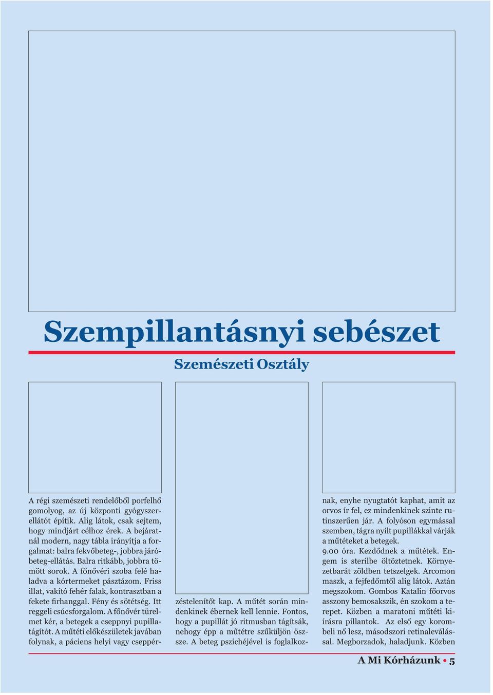 Friss illat, vakító fehér falak, kontrasztban a fekete firhanggal. Fény és sötétség. Itt reggeli csúcsforgalom. A főnővér türelmet kér, a betegek a cseppnyi pupillatágítót.