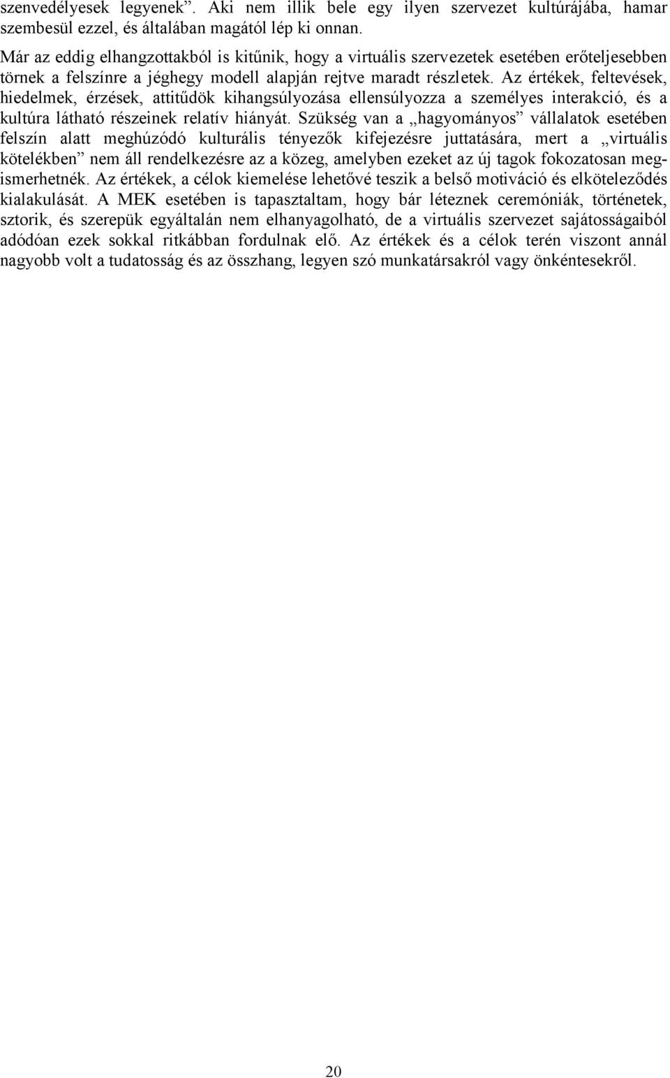 Az értékek, feltevések, hiedelmek, érzések, attitűdök kihangsúlyozása ellensúlyozza a személyes interakció, és a kultúra látható részeinek relatív hiányát.