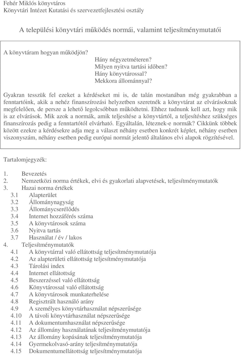 Gyakran tesszük fel ezeket a kérdéseket mi is, de talán mostanában még gyakrabban a fenntartóink, akik a nehéz finanszírozási helyzetben szeretnék a könyvtárat az elvárásoknak megfelelıen, de persze