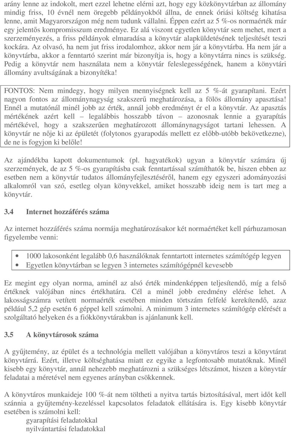 Ez alá viszont egyetlen könyvtár sem mehet, mert a szerzeményezés, a friss példányok elmaradása a könyvtár alapküldetésének teljesítését teszi kockára.