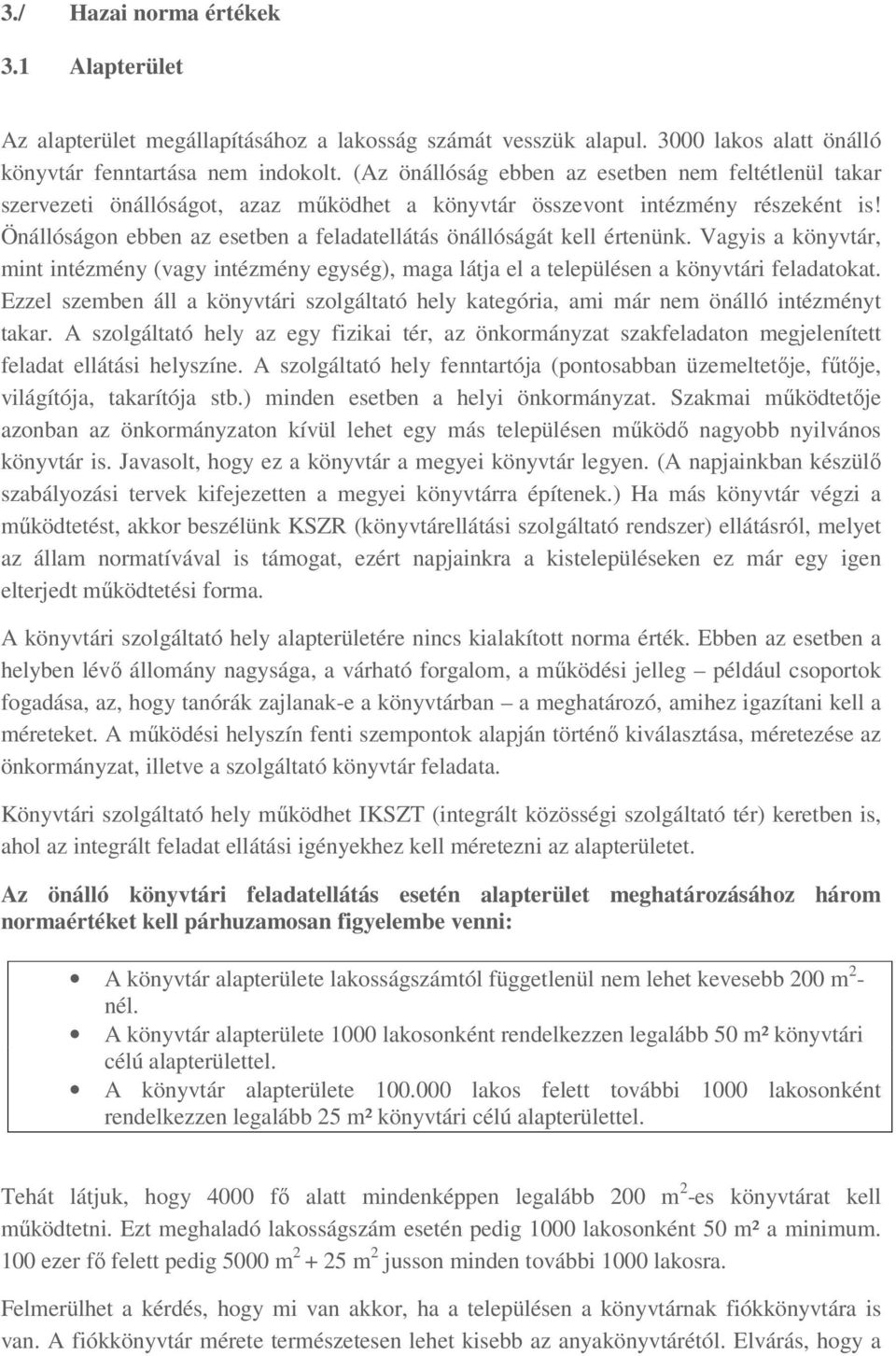 Önállóságon ebben az esetben a feladatellátás önállóságát kell értenünk. Vagyis a könyvtár, mint intézmény (vagy intézmény egység), maga látja el a településen a könyvtári feladatokat.