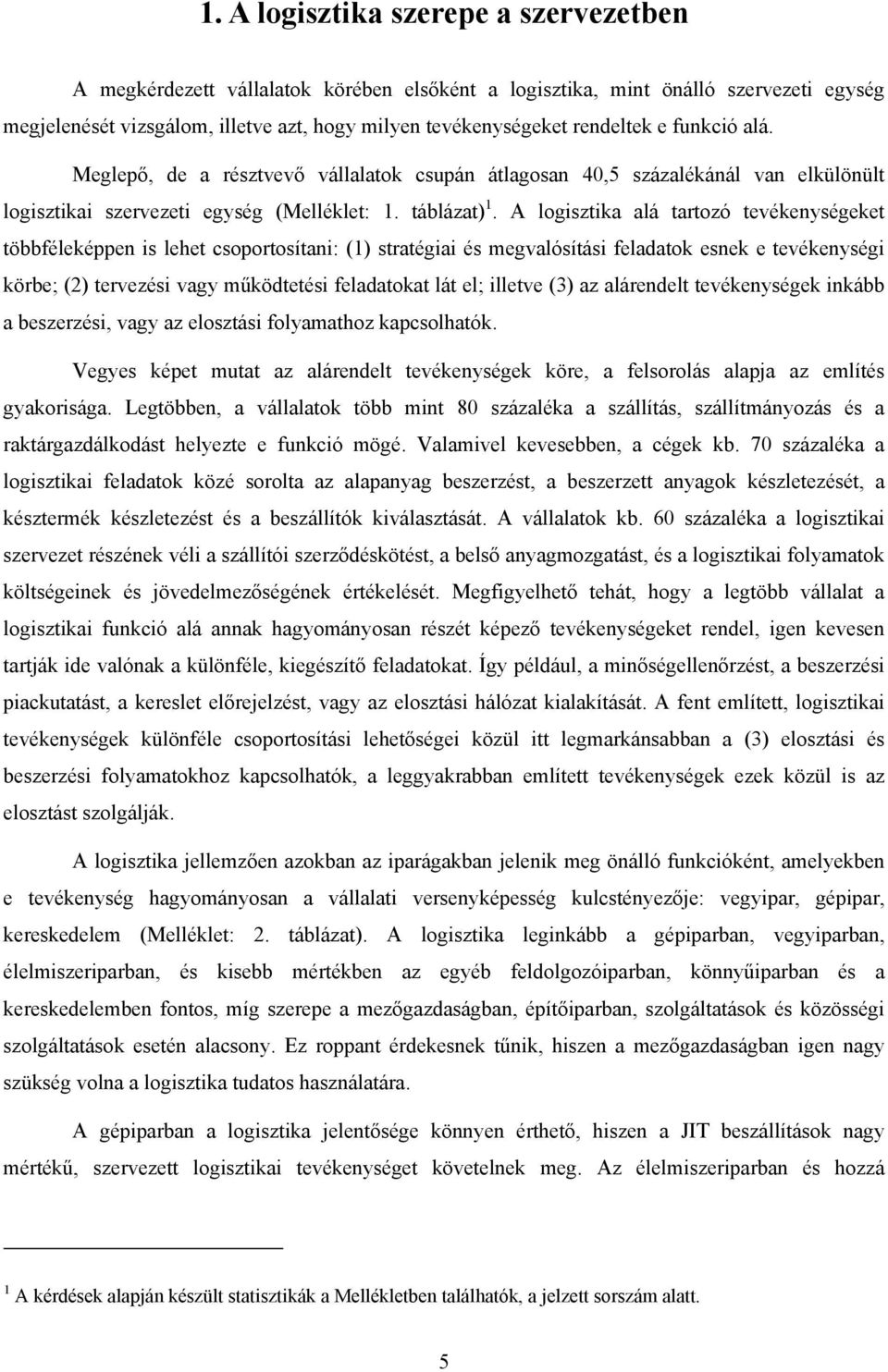 A logisztika alá tartozó tevékenységeket többféleképpen is lehet csoportosítani: (1) stratégiai és megvalósítási feladatok esnek e tevékenységi körbe; (2) tervezési vagy működtetési feladatokat lát